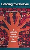 Leading To Choices: A Leadership Training Handbook For Women
