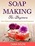Soap Making For Beginners by Dana Selon