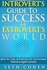 Introvert's Guide To Success In An Extrovert's World: How To Take Advantage Of Your Inner Power & Quiet Genius (Complete Collection with 30+ Bonus Books)