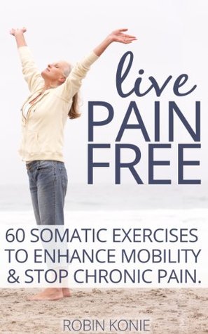 Live Pain Free: 60 Somatic Exercises to Enhance Mobility and Stop Chronic Pain (Kindle Edition)