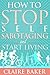 How to STOP Self Sabotaging & Start Living by Claire Baker