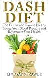 Dash Diet: The Fastest & Easiest Diet to Lower Your Blood Pressure, Prevent Cardiovascular Disease & Rejuvenate Your Health