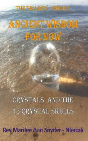 Ancient Wisdom for NOW! Crystals and The 13 Crystal Skulls, The Trilogy – Book I (Kindle Edition)