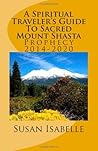 A Spiritual Traveler's Guide To Sacred Mount Shasta: Prophecy 2014-2020