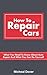 How To Repair Cars: What You Need To Know About Auto Repair And What You Can Do Yourself (Auto Mechanics, Car Repair Book 1)
