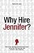 Why Hire Jennifer?  How to Use Branding and Uncommon Sense to Get Your First Job, Last Job, and Every Job in Between