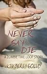 Never Say Die, A Zombie Time Loop Story by Kimberly Gould