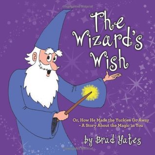 The Wizard's Wish: Or, How He Made the Yuckies Go Away - A Story About the Magic in You (Paperback)