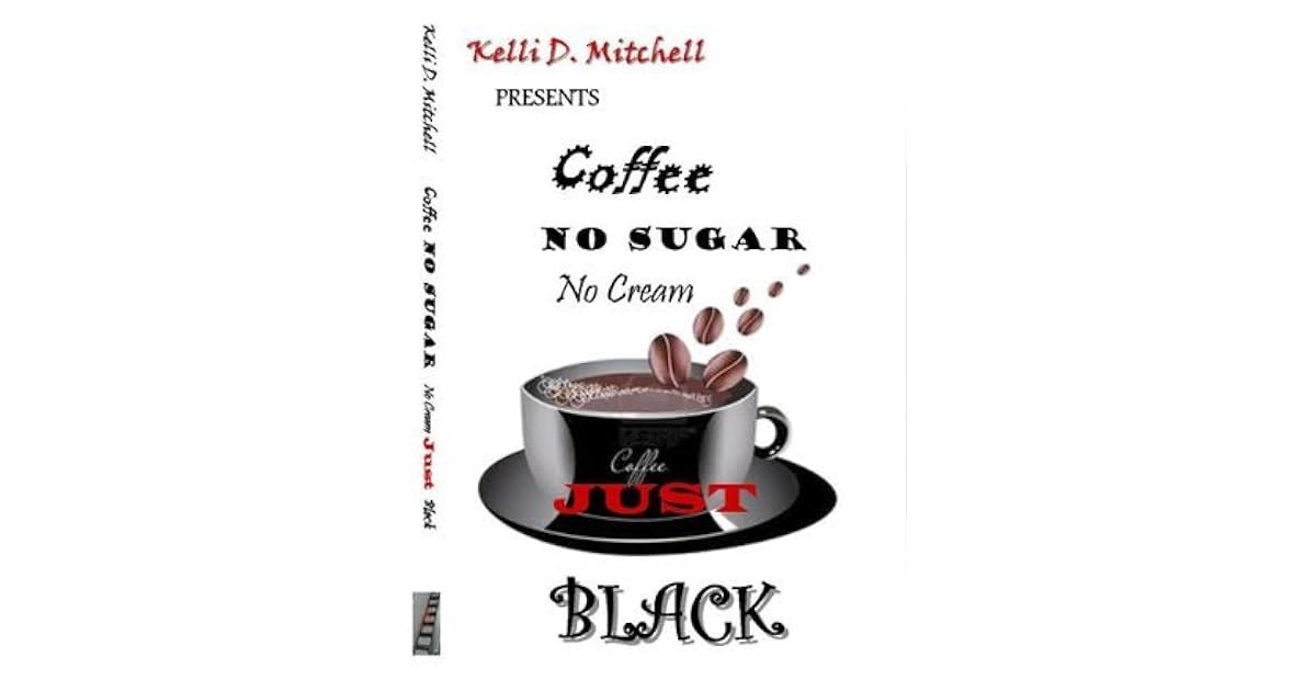 Coffee No Sugar No Cream Just Black by Kelli D Mitchell