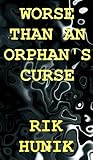 Worse Than An Orphan's Curse by Rik Hunik