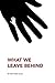 What We Leave Behind