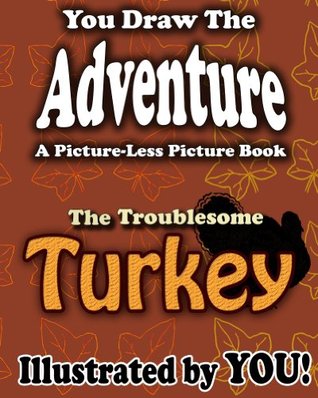 You Draw The Adventure: The Troublesome Turkey (A Picture-Less Picture Book)
