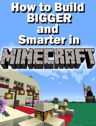 Constructing Minecraft: How to Build BIGGER and Smarter in MINECRAFT (Kindle Edition)