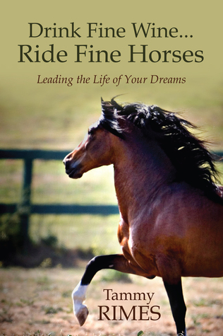 Drink Fine Wine...Ride Fine Horses Leading the Life of Your Dreams
