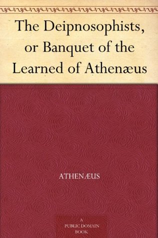 The Deipnosophists, or Banquet of the Learned of Athenæus (Kindle Edition)