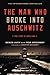 The Man Who Broke Into Auschwitz: A True Story of World War II