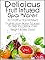 Delicious Fruit Infused Spa Water: 30 Healthy, Vitamin Filled Fruit Infusion Water Recipes to Help You Detox, Lose Weight and Feel Great (The Essential Kitchen Series Book 4)