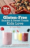 Gluten-Free Snacks and Sweet Treats Kids Love by Tracey Black