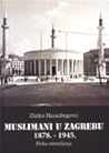 Muslimani u Zagrebu 1878-1945. Doba utemeljenja Muslimani u Zagrebu 1878-1945. Doba utemeljenja