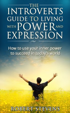 The Introverts Guide to living with power and expression.: How to use your inner power to succeed in today's world (Kindle Edition)