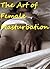 The Art of Female Masturbation (A Collection of Hot Sex Stories)