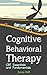 Cognitive Behavioral Therapy: CBT Essentials and Fundamentals: A Practical Guide to CBT and Modern Psychology