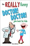 The REALLY Funny Doctor! Doctor! Joke Book For Kids: Over 200 side-splitting, rib-tickling jokes that are guaranteed to keep the doctor at bay!