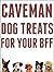 Caveman Dog Treats For Your BFF: Easy Step-By-Step Instructions For Making All Natural Dog Treats Using REAL Food And Your Dehydrator