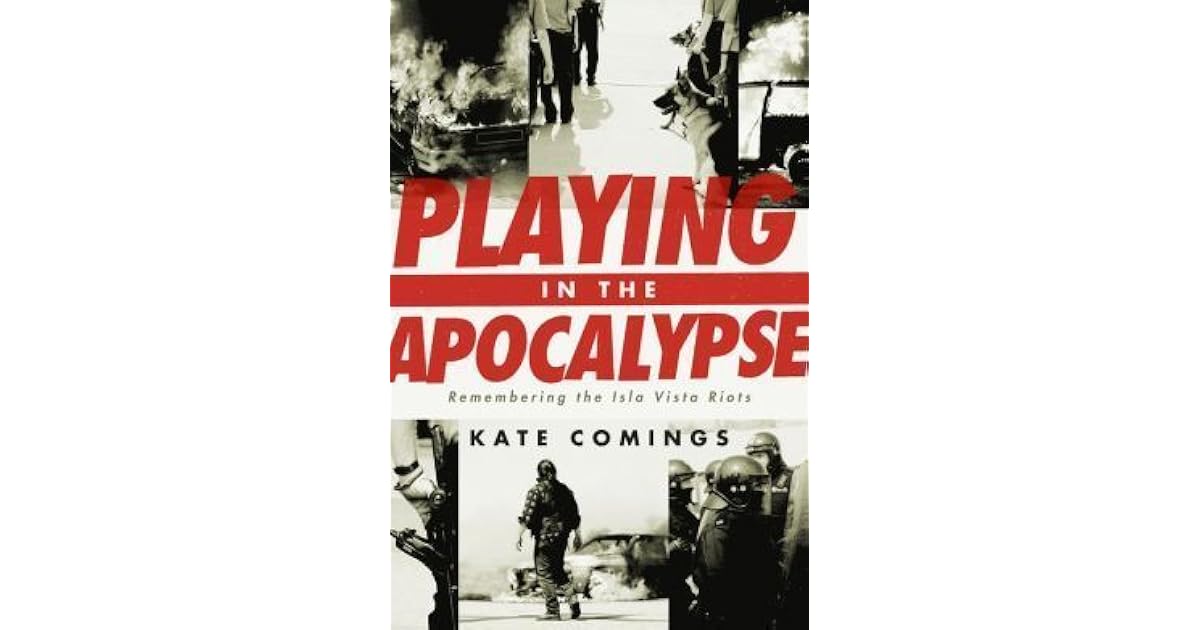 Playing in the Apocalypse: Remembering the Isla Vista Riots by Kate Comings