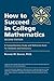 How to Succeed in College Mathematics: A Comprehensive Study and Reference Book for Students and Instructors
