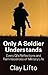 Only a Soldier Understands: Every GI’s Reflections and Reminiscences of Military Life