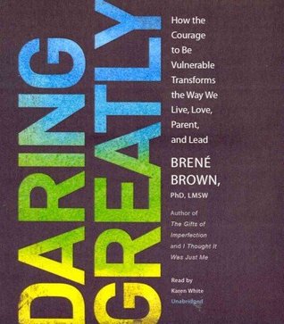 Daring Greatly: How the Courage to Be Vulnerable Transforms the Way We Live, Love, Parent, and Lead