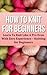 How To Knit For Beginners: Learn To Knit Like A Pro Even With Zero Experience (Knitting for Beginners)