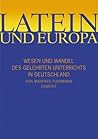 Latein und Europa: Wesen und Wandel des gelehrten Unterrichts In Deutschland
