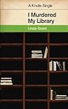 I Murdered My Library by Linda Grant I Murdered My Library by Linda Grant
