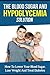 The Blood Sugar And Hypoglycemia Solution: How To Lower Your Blood Sugar, Lose Weight And Treat Diabetes (Your Total Success Series Book 16)