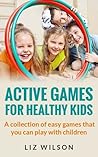 Active Games For Healthy Kids: A collection of easy games that you can play with children