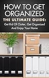 HOW TO GET ORGANIZED: The Ultimate Guide To Organization - Cleaning And Organizing, Clutter Free & Declutter Your Home (Organizing Ideas, Organizing ... Home Organization, Decluttering, Feng Shui)