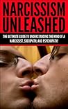 Narcissism Unleashed! The Ultimate Guide to Understanding the Mind of a Narcissist, Sociopath and Psychopath!