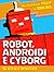Robot, androidi e cyborg. Dal mito alla fantascienza