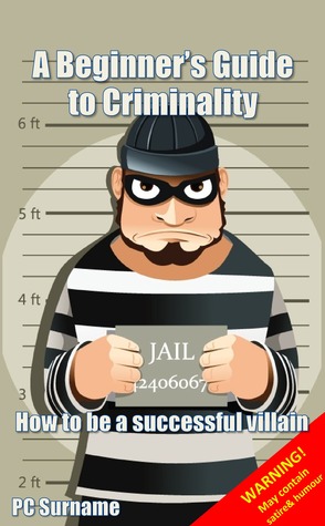 A Beginner's Guide to Criminality: How to be A Successful Villain