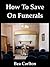 How To Save On Funerals by Bea Carlton