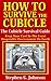 How To Survive The Cubicle: The Cubicle Survival Guide: Keep your cool in the least hospitable environment on earth.