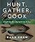 Hank Shaw'sHunt, Gather, Cook by Hank Shaw