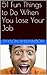 51 Fun Things to Do When You Lose Your Job: Suggestions on how to spend your free time, from the impractical to the absurd