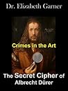Crimes in the Art: The Secret Cipher of Albrecht Dürer Crimes in the Art: The Secret Cipher of Albrecht Dürer