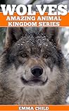 Wolves: fun facts and amazing photos of animals in nature (amazing animal kingdom series)