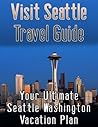 Visit Seattle Travel Guide: Your Ultimate Seattle Washington Vacation Plan