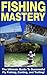 FISHING MASTERY GUIDE 2ND EDITION: The Ultimate Guide to Successful Fly Fishing, Casting, and Trolling! (Fly Fishing, Trolling, Casting, Lures, Fishing ... Salmon Fishing, Trout Fishing, Angler)