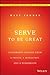 Serve to Be Great: Leadership Lessons from a Prison, a Monastery, and a Boardroom